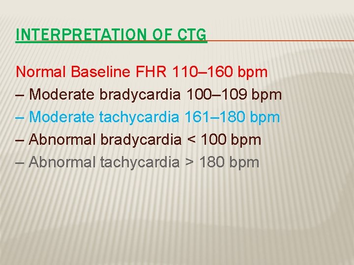 INTERPRETATION OF CTG Normal Baseline FHR 110– 160 bpm – Moderate bradycardia 100– 109