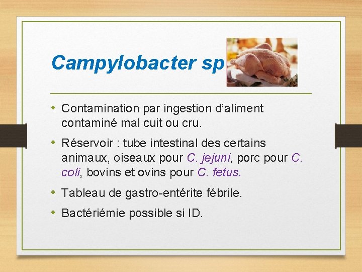 Campylobacter sp • Contamination par ingestion d’aliment contaminé mal cuit ou cru. • Réservoir