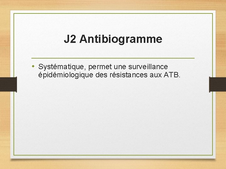 J 2 Antibiogramme • Systématique, permet une surveillance épidémiologique des résistances aux ATB. 