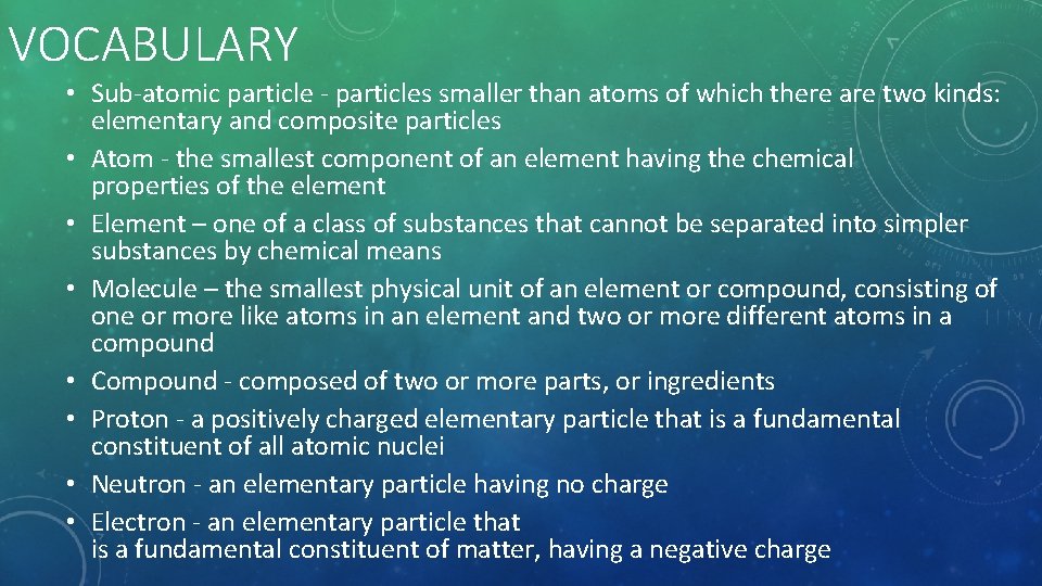 VOCABULARY • Sub-atomic particle - particles smaller than atoms of which there are two