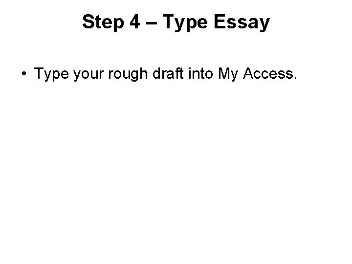 Step 4 – Type Essay • Type your rough draft into My Access. 