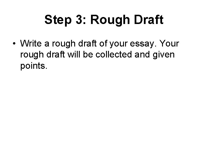 Step 3: Rough Draft • Write a rough draft of your essay. Your rough