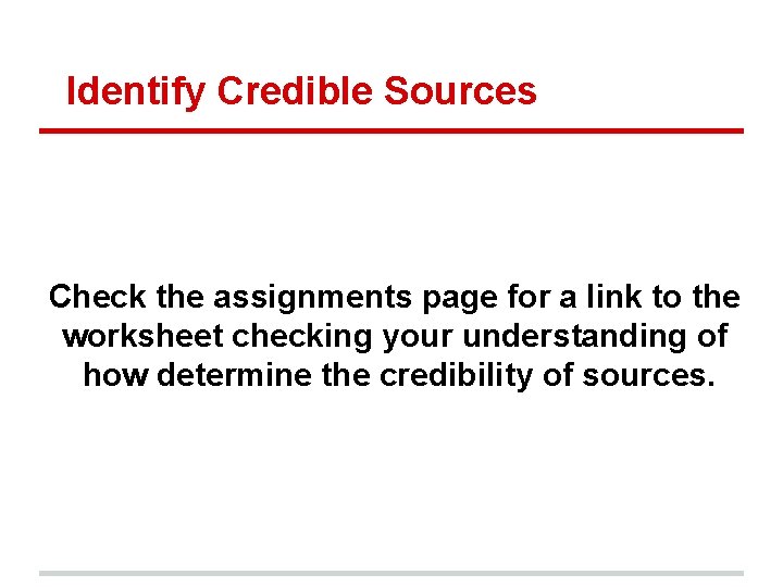 Identify Credible Sources Check the assignments page for a link to the worksheet checking