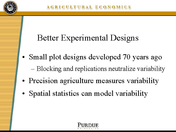 Better Experimental Designs • Small plot designs developed 70 years ago – Blocking and