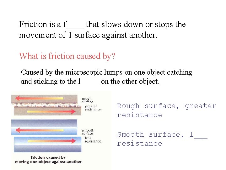 Friction is a f____ that slows down or stops the movement of 1 surface