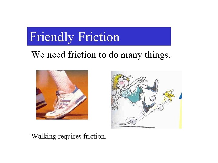 Friendly Friction We need friction to do many things. Walking requires friction. 