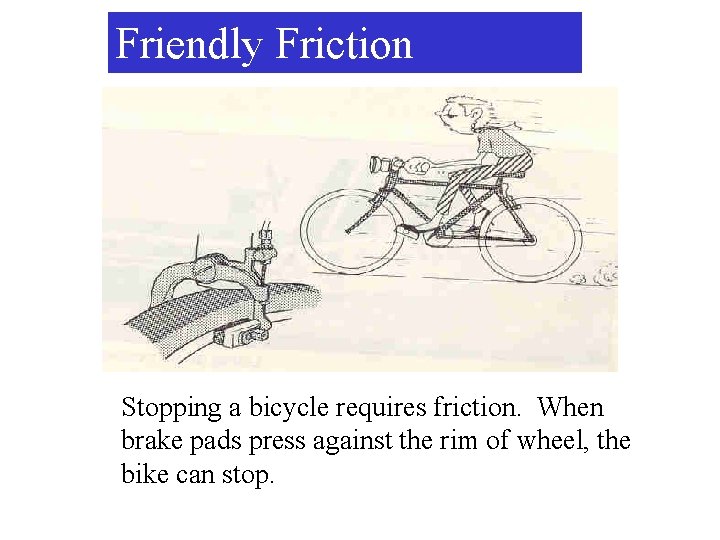 Friendly Friction Stopping a bicycle requires friction. When brake pads press against the rim