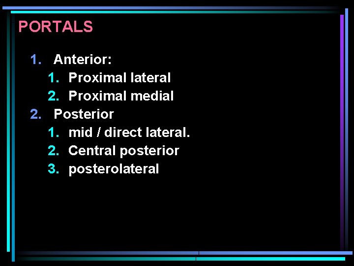 PORTALS 1. Anterior: 1. Proximal lateral 2. Proximal medial 2. Posterior 1. mid /