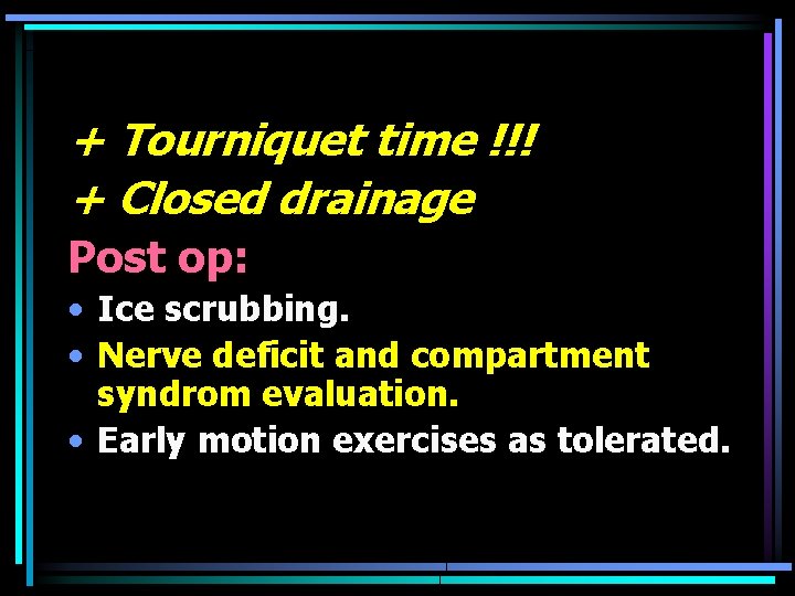 + Tourniquet time !!! + Closed drainage Post op: • Ice scrubbing. • Nerve