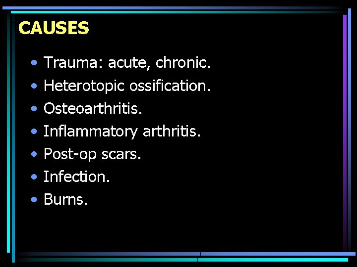 CAUSES • • Trauma: acute, chronic. Heterotopic ossification. Osteoarthritis. Inflammatory arthritis. Post-op scars. Infection.