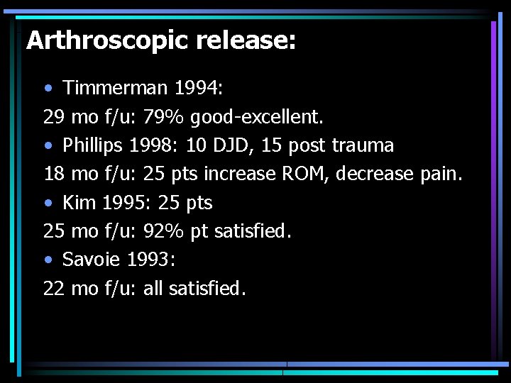 Arthroscopic release: • Timmerman 1994: 29 mo f/u: 79% good-excellent. • Phillips 1998: 10
