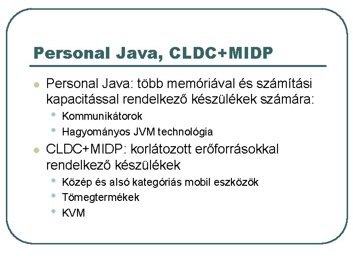 Personal Java, CLDC+MIDP l Personal Java: több memóriával és számítási kapacitással rendelkező készülékek számára: Personal Java, CLDC+MIDP l Personal Java: több memóriával és számítási kapacitással rendelkező készülékek számára: