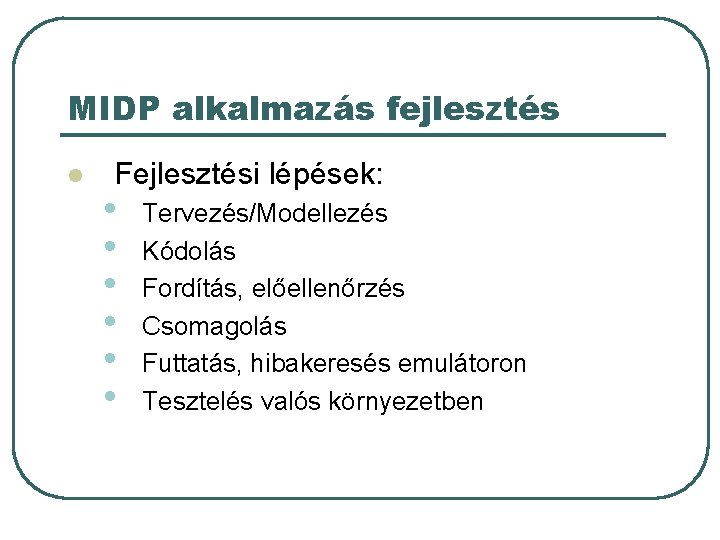 MIDP alkalmazás fejlesztés l Fejlesztési lépések: • • • Tervezés/Modellezés Kódolás Fordítás, előellenőrzés Csomagolás MIDP alkalmazás fejlesztés l Fejlesztési lépések: • • • Tervezés/Modellezés Kódolás Fordítás, előellenőrzés Csomagolás