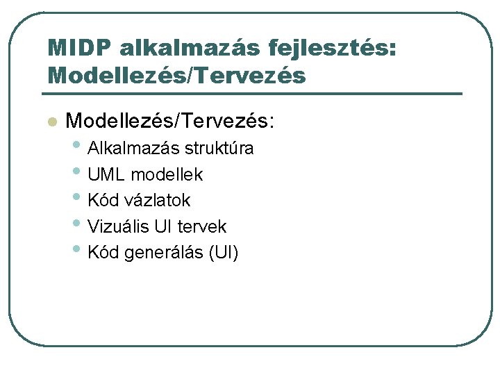 MIDP alkalmazás fejlesztés: Modellezés/Tervezés l Modellezés/Tervezés: • Alkalmazás struktúra • UML modellek • Kód MIDP alkalmazás fejlesztés: Modellezés/Tervezés l Modellezés/Tervezés: • Alkalmazás struktúra • UML modellek • Kód