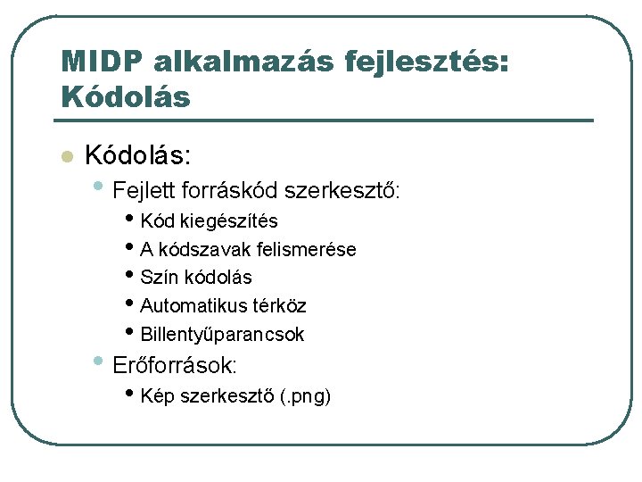 MIDP alkalmazás fejlesztés: Kódolás l Kódolás: • Fejlett forráskód szerkesztő: • Kód kiegészítés • MIDP alkalmazás fejlesztés: Kódolás l Kódolás: • Fejlett forráskód szerkesztő: • Kód kiegészítés •