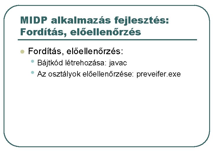 MIDP alkalmazás fejlesztés: Fordítás, előellenőrzés l Fordítás, előellenőrzés: • Bájtkód létrehozása: javac • Az MIDP alkalmazás fejlesztés: Fordítás, előellenőrzés l Fordítás, előellenőrzés: • Bájtkód létrehozása: javac • Az
