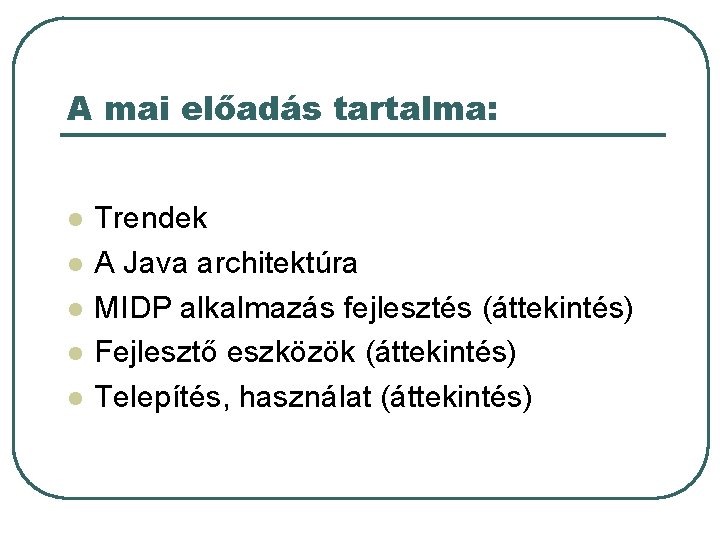 A mai előadás tartalma: l l l Trendek A Java architektúra MIDP alkalmazás fejlesztés A mai előadás tartalma: l l l Trendek A Java architektúra MIDP alkalmazás fejlesztés