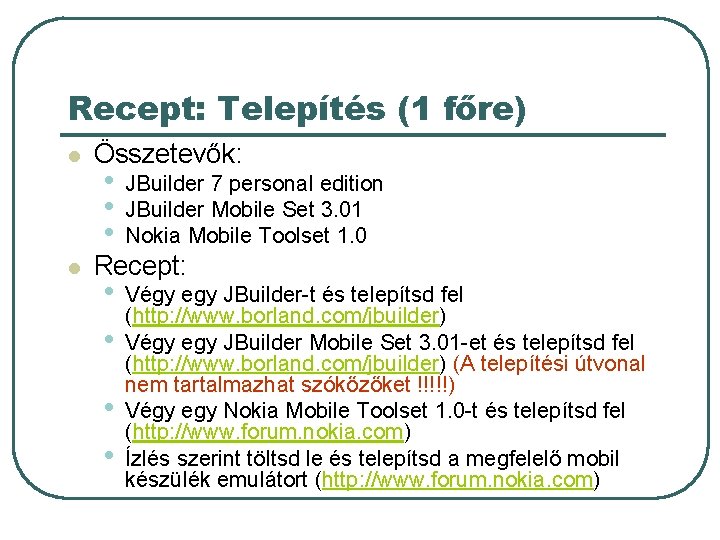 Recept: Telepítés (1 főre) l l Összetevők: • • • JBuilder 7 personal edition Recept: Telepítés (1 főre) l l Összetevők: • • • JBuilder 7 personal edition