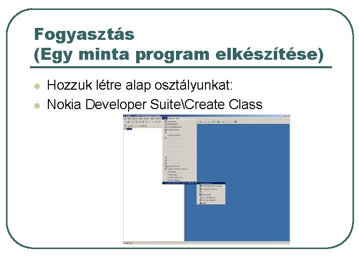 Fogyasztás (Egy minta program elkészítése) l l Hozzuk létre alap osztályunkat: Nokia Developer SuiteCreate Fogyasztás (Egy minta program elkészítése) l l Hozzuk létre alap osztályunkat: Nokia Developer SuiteCreate