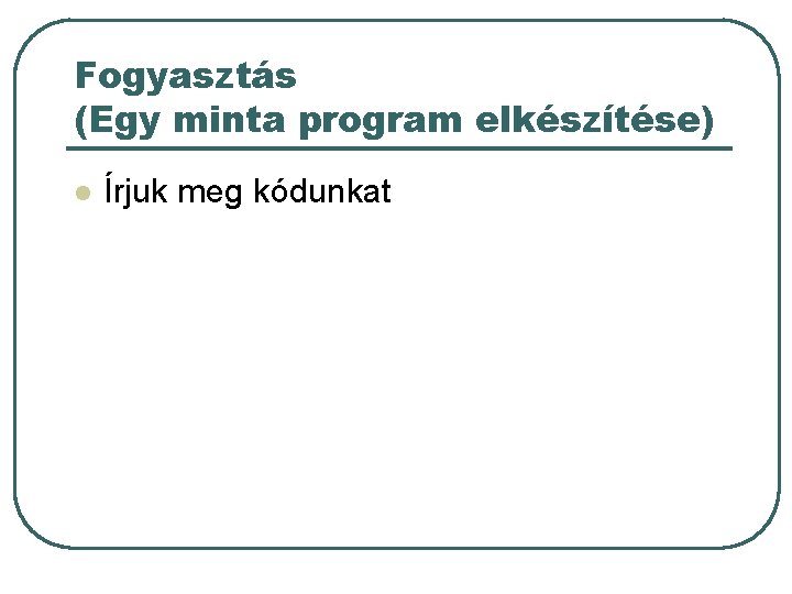Fogyasztás (Egy minta program elkészítése) l Írjuk meg kódunkat Fogyasztás (Egy minta program elkészítése) l Írjuk meg kódunkat