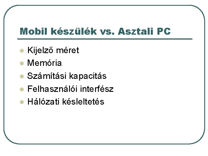 Mobil készülék vs. Asztali PC l l l Kijelző méret Memória Számítási kapacitás Felhasználói Mobil készülék vs. Asztali PC l l l Kijelző méret Memória Számítási kapacitás Felhasználói