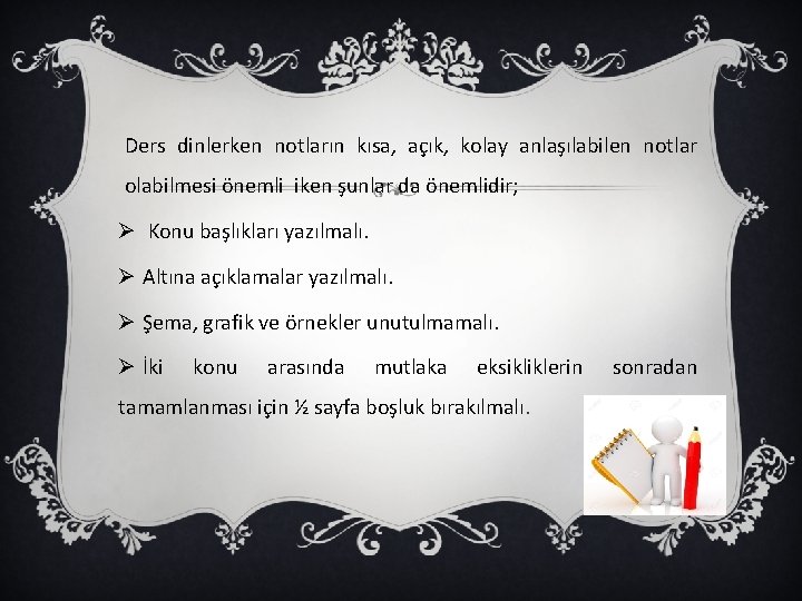 Ders dinlerken notların kısa, açık, kolay anlaşılabilen notlar olabilmesi önemli iken şunlar da önemlidir;