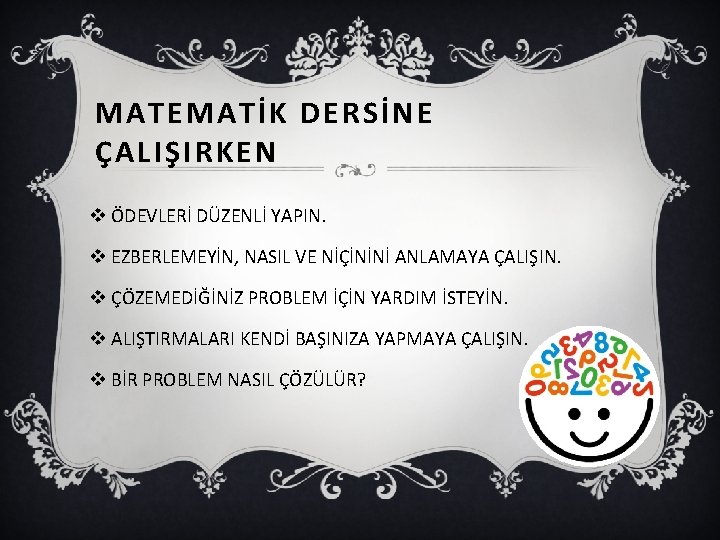 MATEMATİK DERSİNE ÇALIŞIRKEN v ÖDEVLERİ DÜZENLİ YAPIN. v EZBERLEMEYİN, NASIL VE NİÇİNİNİ ANLAMAYA ÇALIŞIN.