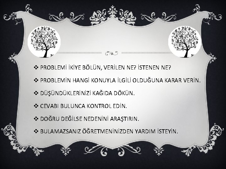 v PROBLEMİ İKİYE BÖLÜN, VERİLEN NE? İSTENEN NE? v PROBLEMİN HANGİ KONUYLA İLGİLİ OLDUĞUNA