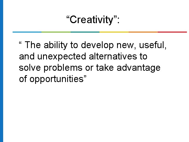 “Creativity”: “ The ability to develop new, useful, and unexpected alternatives to solve problems