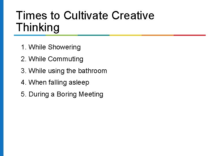 Times to Cultivate Creative Thinking 1. While Showering 2. While Commuting 3. While using