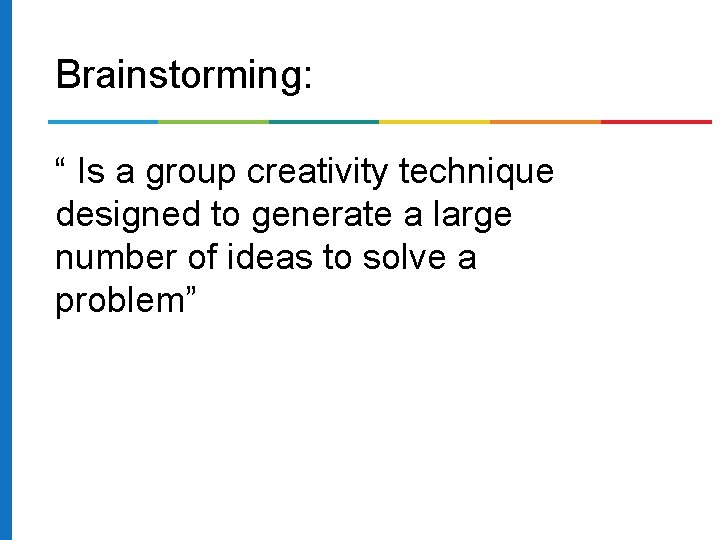 Brainstorming: “ Is a group creativity technique designed to generate a large number of