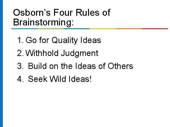Osborn’s Four Rules of Brainstorming: 1. Go for Quality Ideas 2. Withhold Judgment 3.