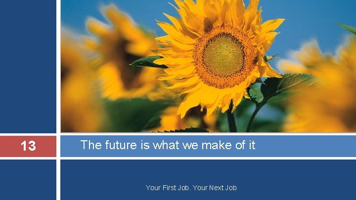 13 The future is what we make of it Your First Job. Your Next