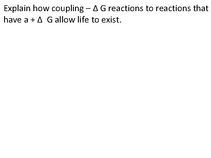 Explain how coupling – ∆ G reactions to reactions that have a + ∆