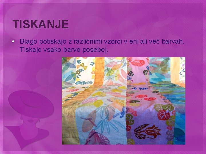 TISKANJE • Blago potiskajo z različnimi vzorci v eni ali več barvah. Tiskajo vsako