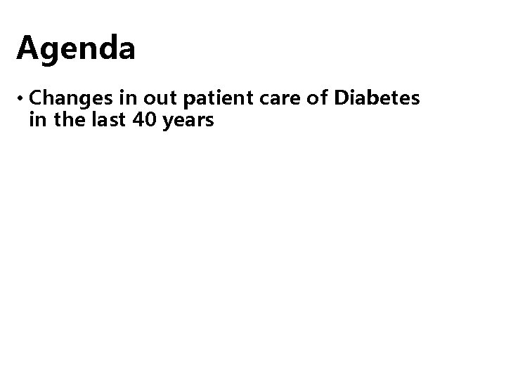 Agenda • Changes in out patient care of Diabetes in the last 40 years