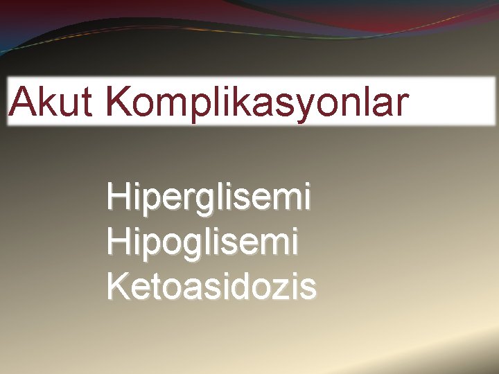 Akut Komplikasyonlar Hiperglisemi Hipoglisemi Ketoasidozis 