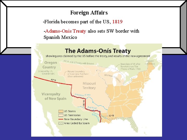 Foreign Affairs -Florida becomes part of the US, 1819 -Adams-Onis Treaty also sets SW