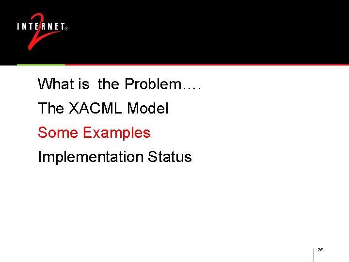 What is the Problem…. The XACML Model Some Examples Implementation Status 25 