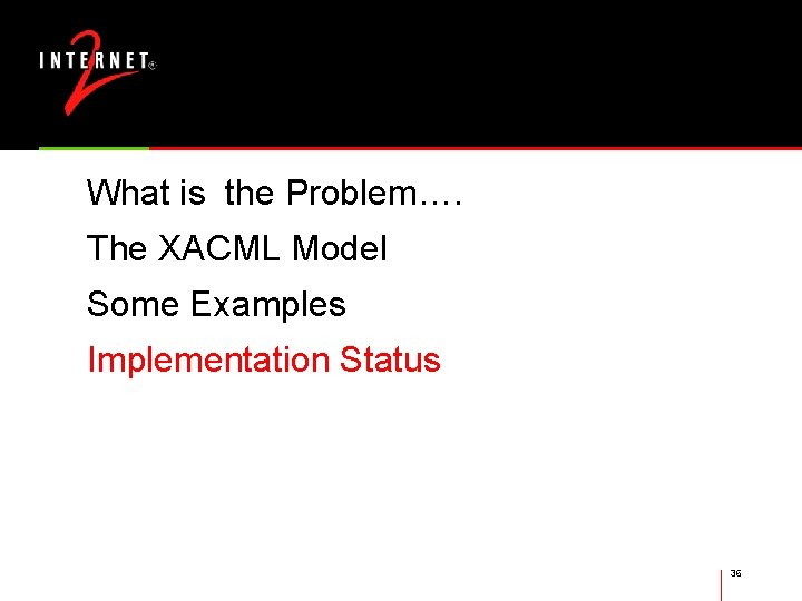 What is the Problem…. The XACML Model Some Examples Implementation Status 36 