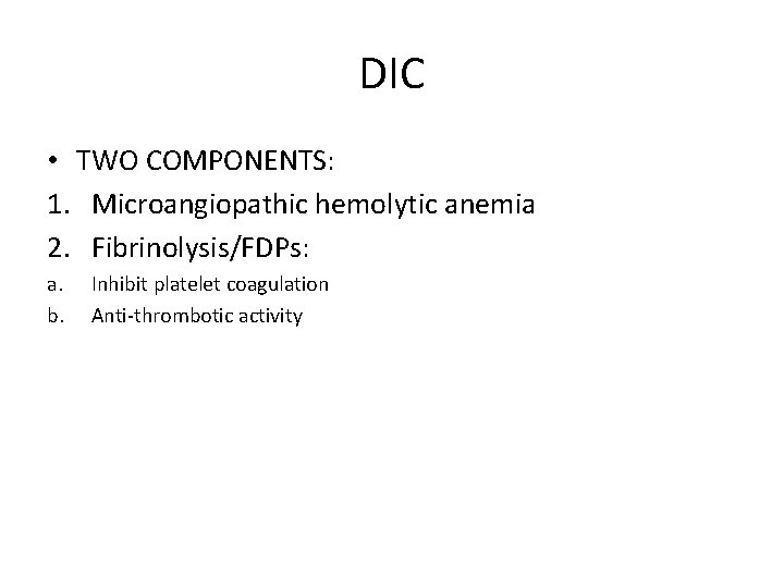 DIC • TWO COMPONENTS: 1. Microangiopathic hemolytic anemia 2. Fibrinolysis/FDPs: a. b. Inhibit platelet