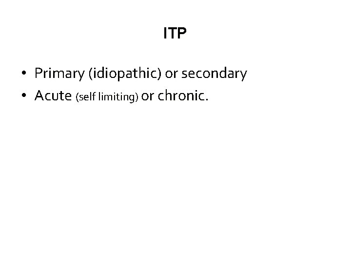 ITP • Primary (idiopathic) or secondary • Acute (self limiting) or chronic. 