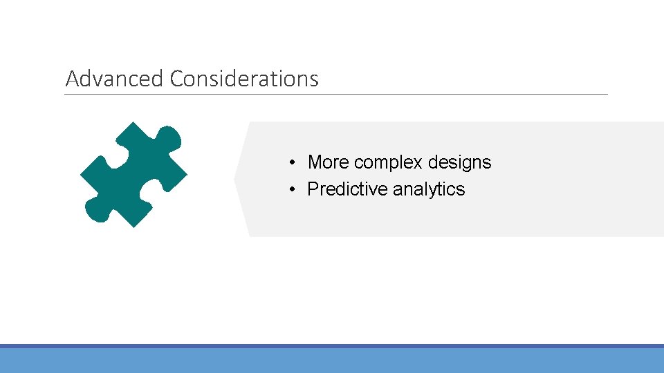 Advanced Considerations • More complex designs • Predictive analytics 