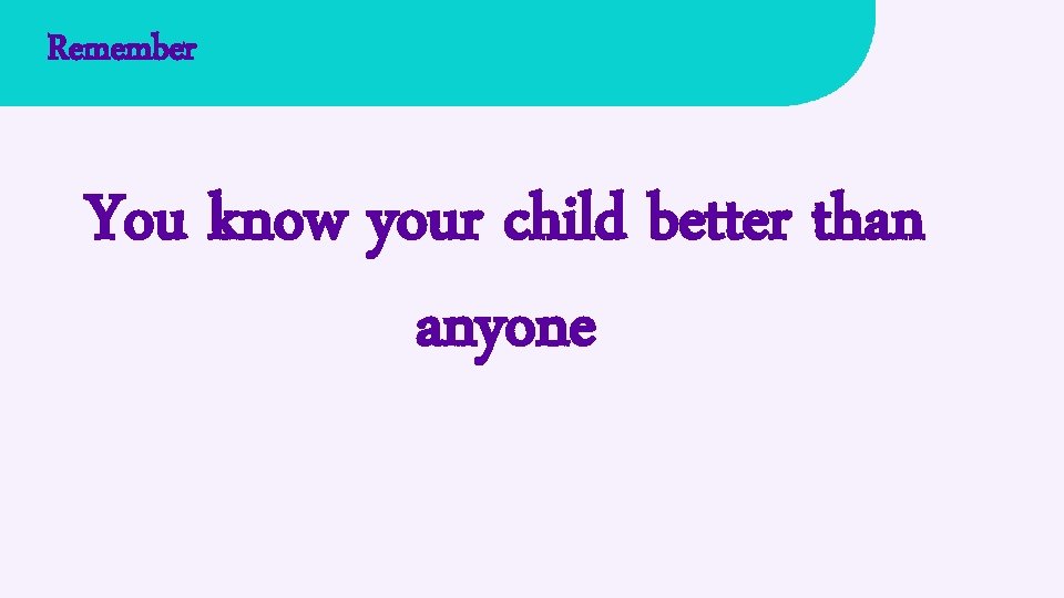 Remember You know your child better than anyone 