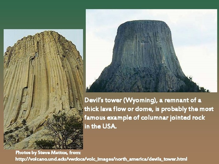 Devil’s tower (Wyoming), a remnant of a thick lava flow or dome, is probably