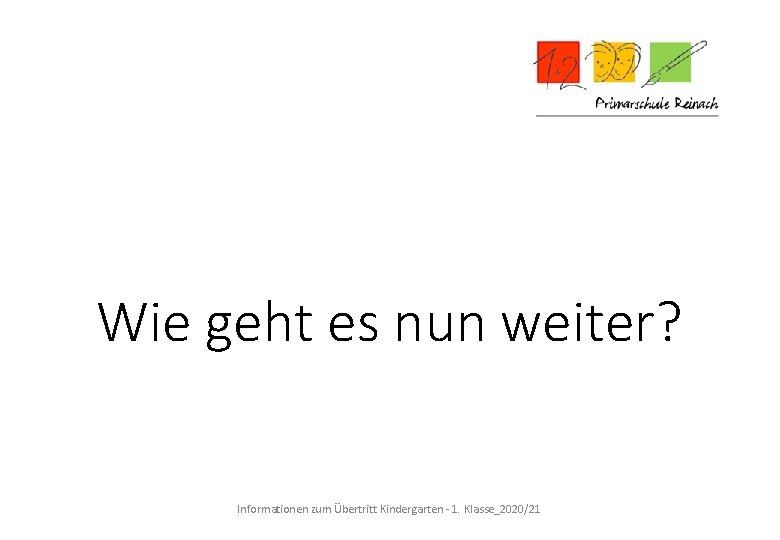 Wie geht es nun weiter? Informationen zum Übertritt Kindergarten - 1. Klasse_2020/21 