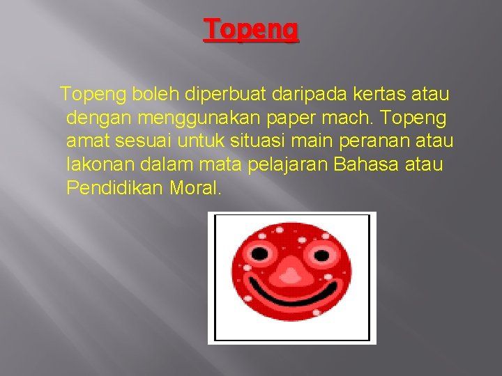 Topeng boleh diperbuat daripada kertas atau dengan menggunakan paper mach. Topeng amat sesuai untuk