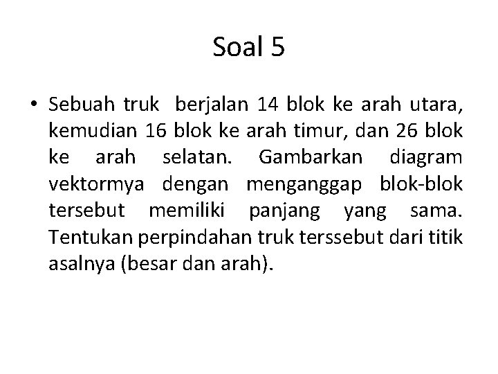 Soal 5 • Sebuah truk berjalan 14 blok ke arah utara, kemudian 16 blok