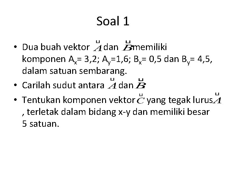 Soal 1 • Dua buah vektor dan memiliki komponen Ax= 3, 2; Ay=1, 6;