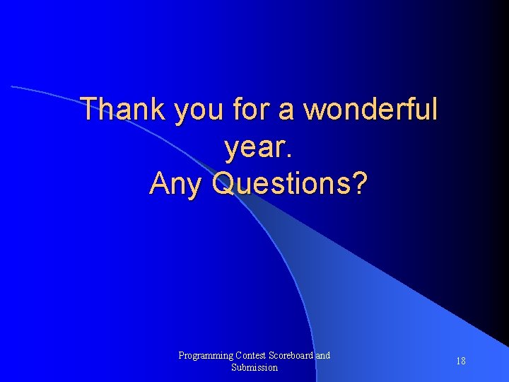 Thank you for a wonderful year. Any Questions? Programming Contest Scoreboard and Submission 18